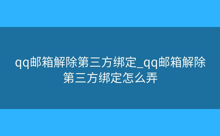 qq邮箱解除第三方绑定_qq邮箱解除第三方绑定怎么弄