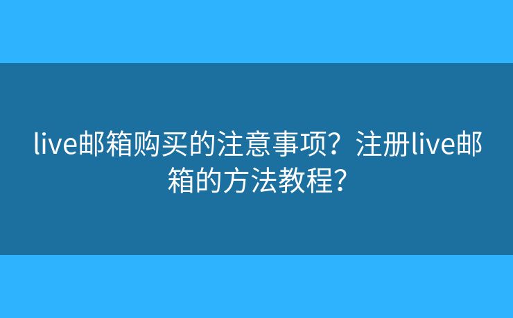 live邮箱购买的注意事项？注册live邮箱的方法教程？