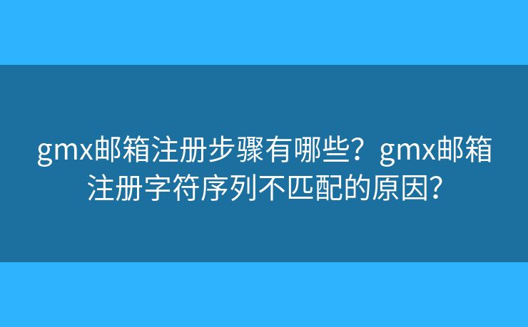 gmx邮箱注册步骤有哪些？gmx邮箱注册字符序列不匹配的原因？