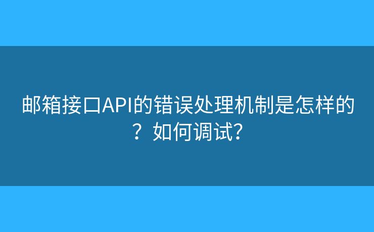 邮箱接口API的错误处理机制是怎样的？如何调试？