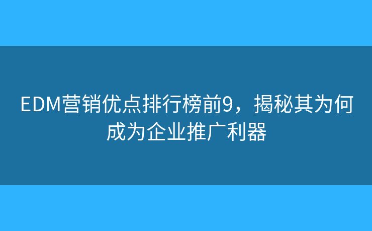 EDM营销优点排行榜前9，揭秘其为何成为企业推广利器