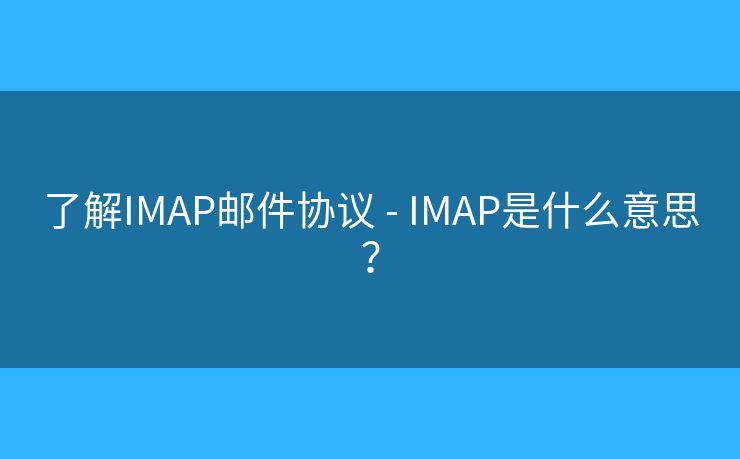 了解IMAP邮件协议 - IMAP是什么意思? 了解IMAP邮件协议 - IMAP是什么意思?