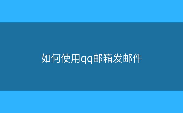 如何使用qq邮箱发邮件