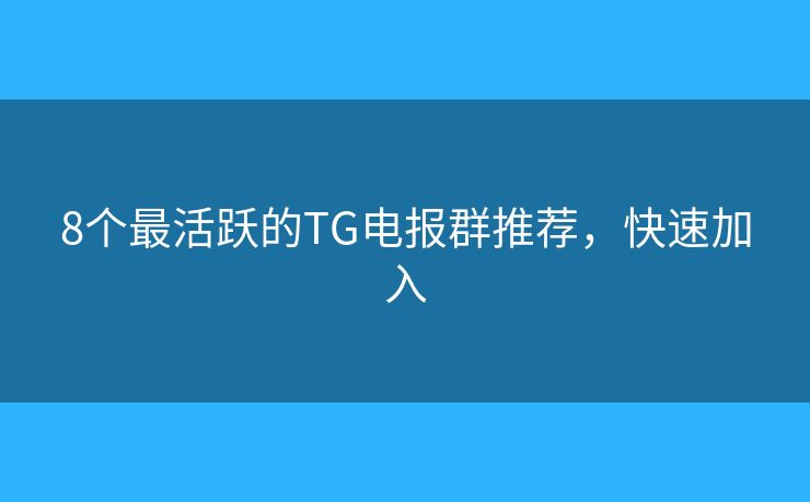 8个最活跃的TG电报群推荐，快速加入