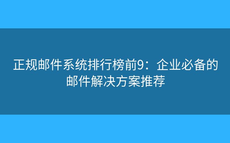 正规邮件系统排行榜前9：企业必备的邮件解决方案推荐