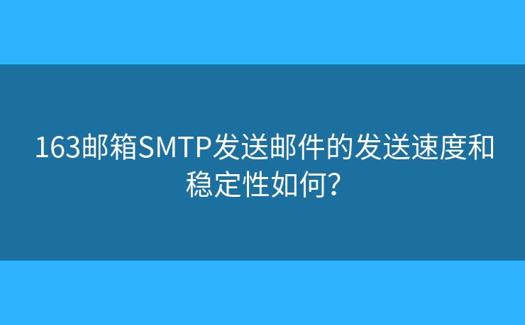 163邮箱SMTP发送邮件的发送速度和稳定性如何？