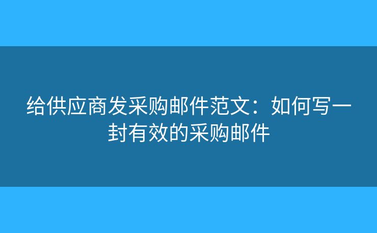 给供应商发采购邮件范文：如何写一封有效的采购邮件