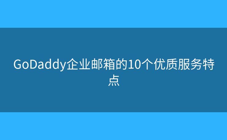 GoDaddy企业邮箱的10个优质服务特点