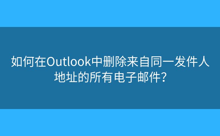 如何在Outlook中删除来自同一发件人地址的所有电子邮件? 如何在Outlook中删除来自同一发件人地址的所有电子邮件?
