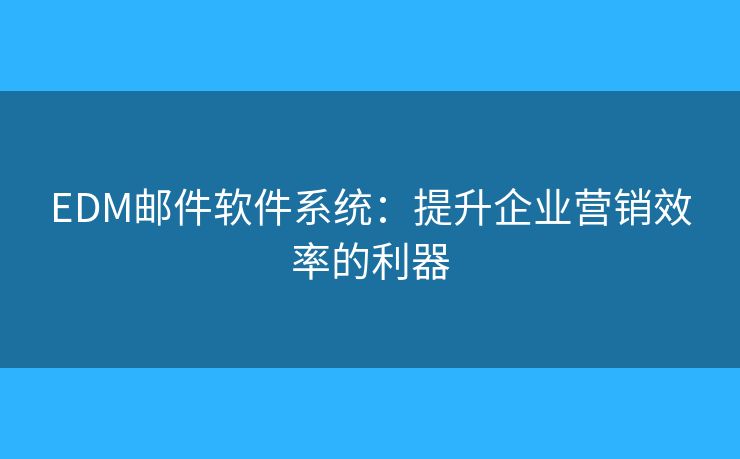 EDM邮件软件系统：提升企业营销效率的利器