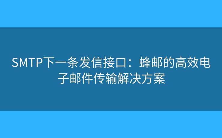 SMTP下一条发信接口:蜂邮的高效电子邮件传输解决方案 SMTP下一条发信接口:蜂邮的高效电子邮件传输解决方案