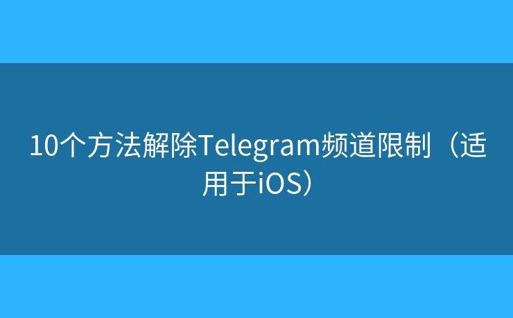 10个方法解除Telegram频道限制（适用于iOS）