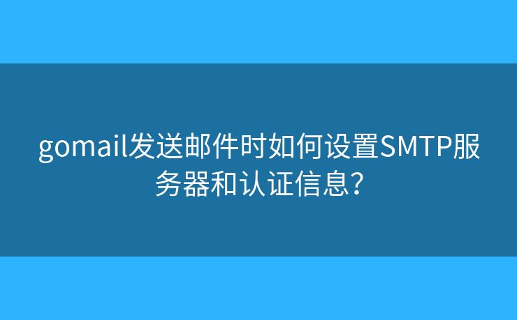 gomail发送邮件时如何设置SMTP服务器和认证信息? gomail发送邮件时如何设置SMTP服务器和认证信息?