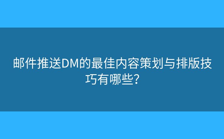 邮件推送DM的最佳内容策划与排版技巧有哪些？