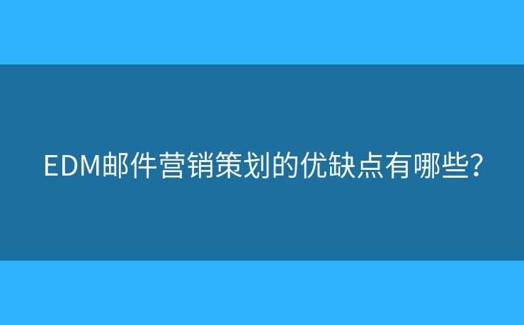 EDM邮件营销策划的优缺点有哪些？