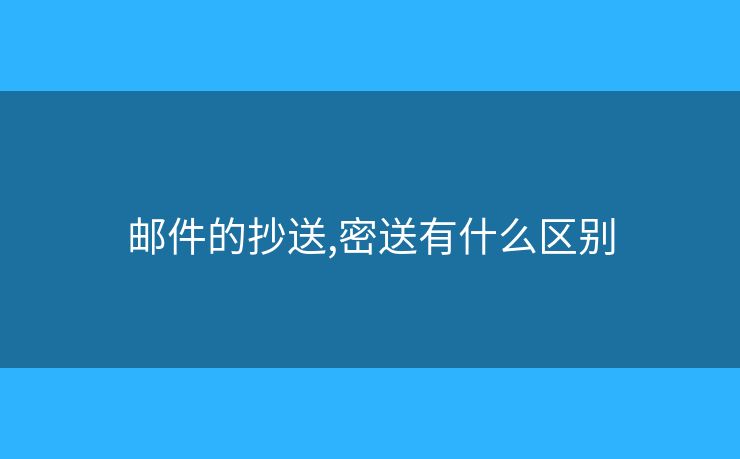 邮件的抄送,密送有什么区别