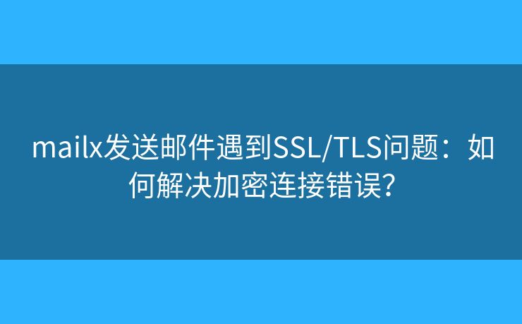 mailx发送邮件遇到SSL/TLS问题：如何解决加密连接错误？