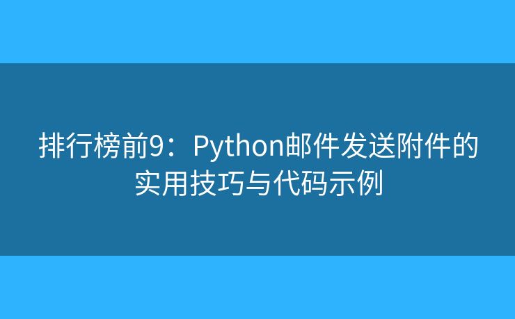 排行榜前9：Python邮件发送附件的实用技巧与代码示例