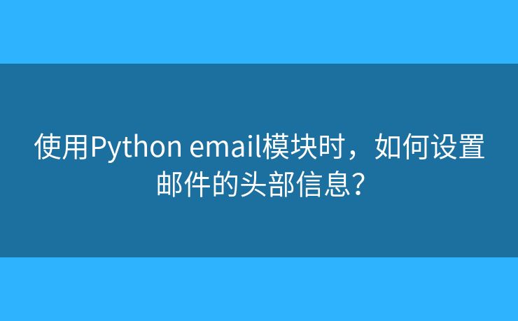 使用Python email模块时，如何设置邮件的头部信息？