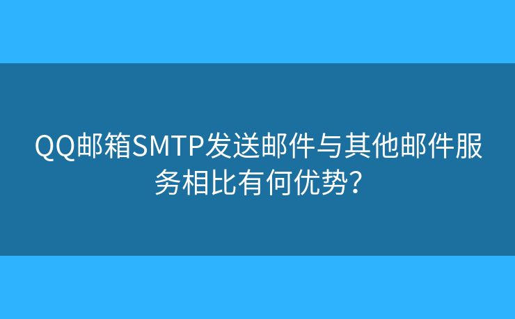 QQ邮箱SMTP发送邮件与其他邮件服务相比有何优势? QQ邮箱SMTP发送邮件与其他邮件服务相比有何优势?