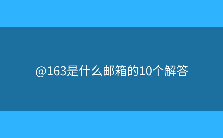 @163是什么邮箱的10个解答