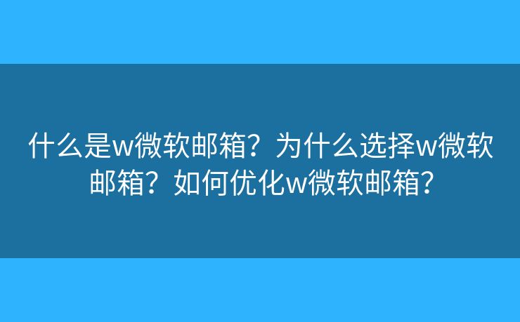 什么是w微软邮箱？为什么选择w微软邮箱？如何优化w微软邮箱？