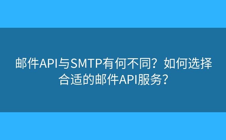 邮件API与SMTP有何不同?如何选择合适的邮件API服务? 邮件API与SMTP有何不同?如何选择合适的邮件API服务?