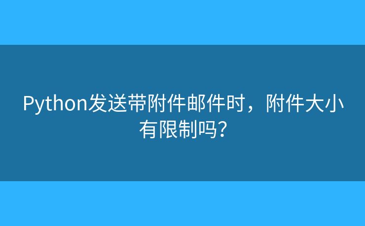Python发送带附件邮件时，附件大小有限制吗？
