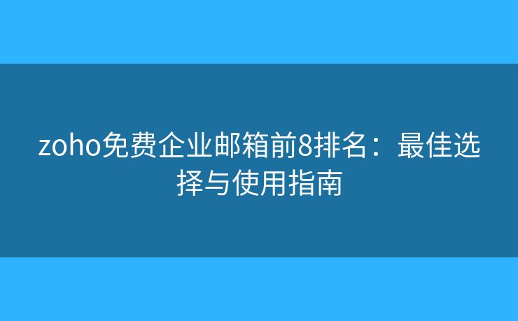 zoho免费企业邮箱前8排名：最佳选择与使用指南