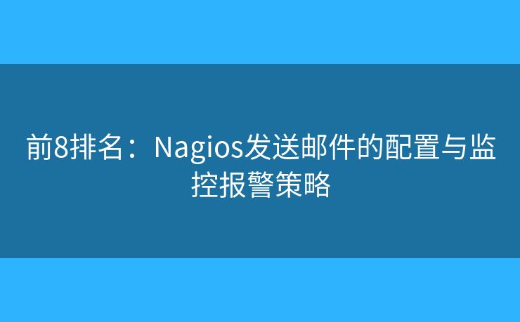 前8排名：Nagios发送邮件的配置与监控报警策略
