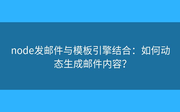 node发邮件与模板引擎结合：如何动态生成邮件内容？