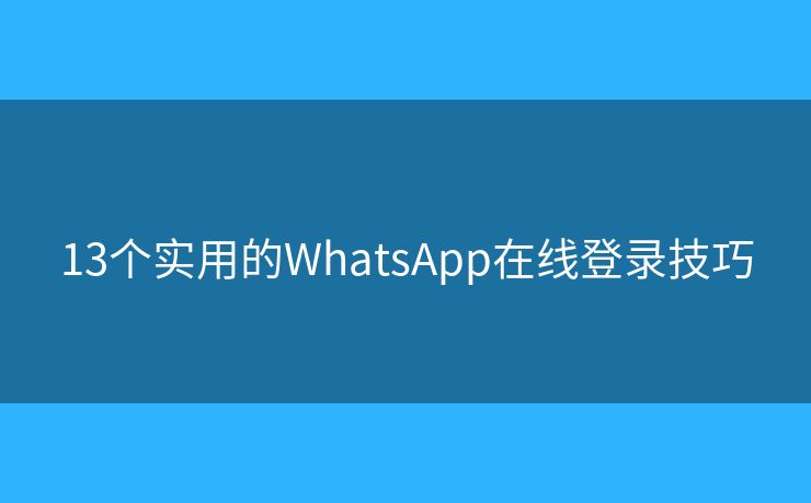 13个实用的WhatsApp在线登录技巧