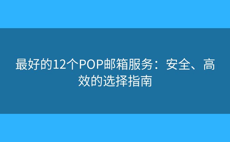 最好的12个POP邮箱服务：安全、高效的选择指南