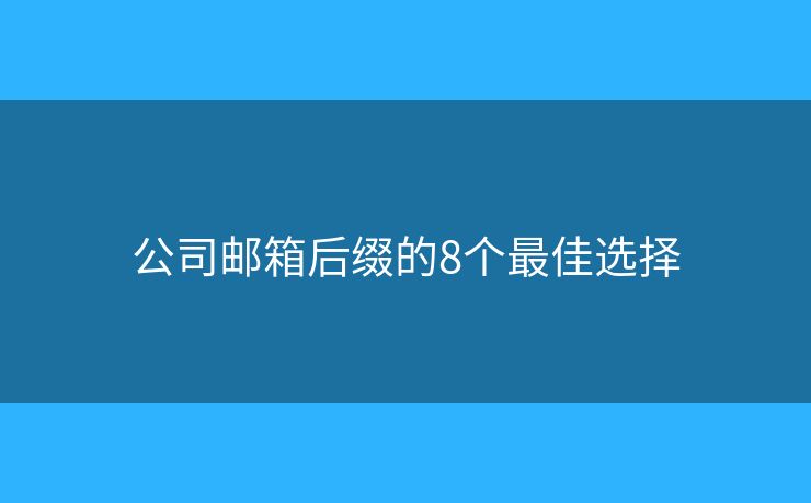 公司邮箱后缀的8个最佳选择