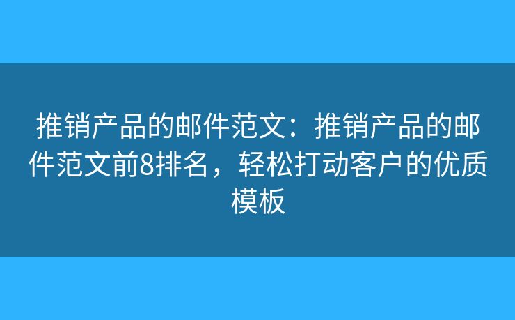 推销产品的邮件范文：推销产品的邮件范文前8排名，轻松打动客户的优质模板