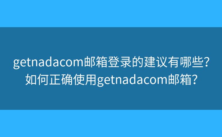 getnadacom邮箱登录的建议有哪些？如何正确使用getnadacom邮箱？
