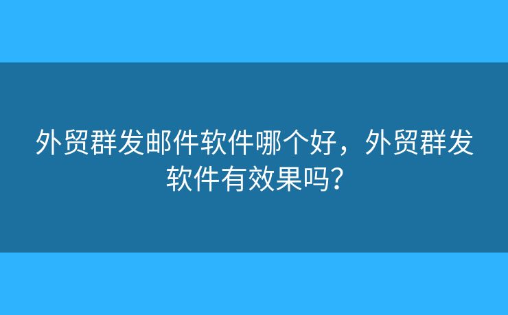 外贸群发邮件软件哪个好,外贸群发软件有效果吗? 外贸群发邮件软件哪个好,外贸群发软件有效果吗?
