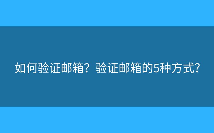 如何验证邮箱？验证邮箱的5种方式？