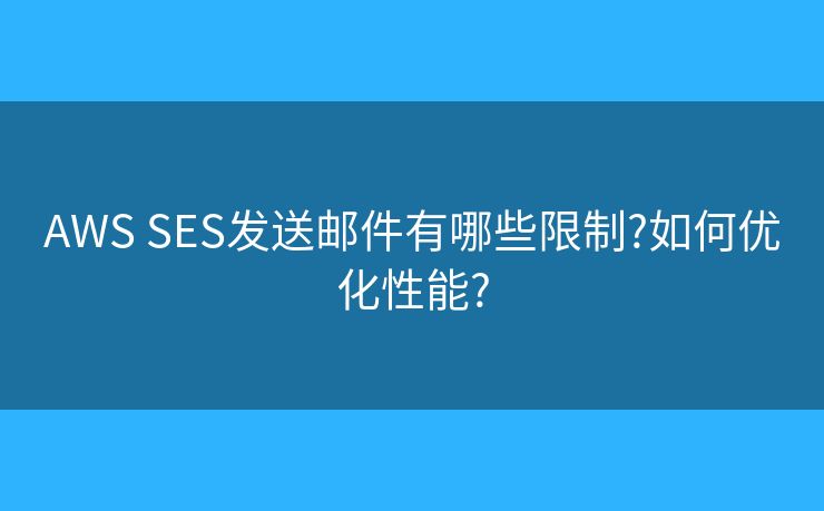AWS SES发送邮件有哪些限制?如何优化性能?