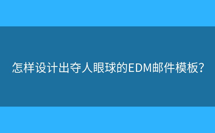 怎样设计出夺人眼球的EDM邮件模板? 怎样设计出夺人眼球的EDM邮件模板?