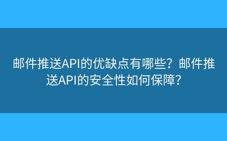 邮件推送API的优缺点有哪些？邮件推送API的安全性如何保障？