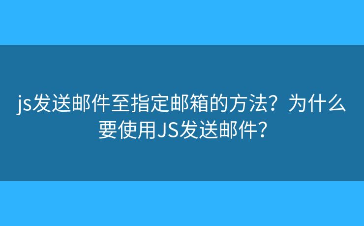 js发送邮件至指定邮箱的方法?为什么要使用JS发送邮件? js发送邮件至指定邮箱的方法?为什么要使用JS发送邮件?