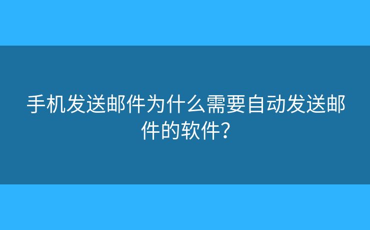 手机发送邮件为什么需要自动发送邮件的软件？