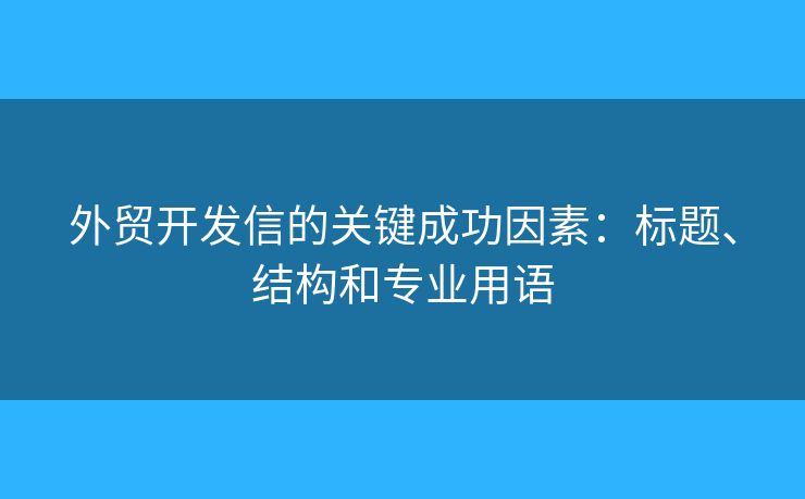 外贸开发信的关键成功因素：标题、结构和专业用语
