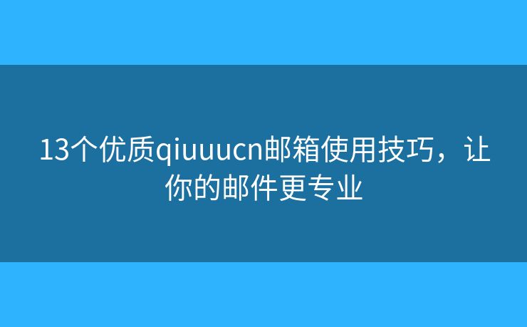13个优质qiuuucn邮箱使用技巧，让你的邮件更专业