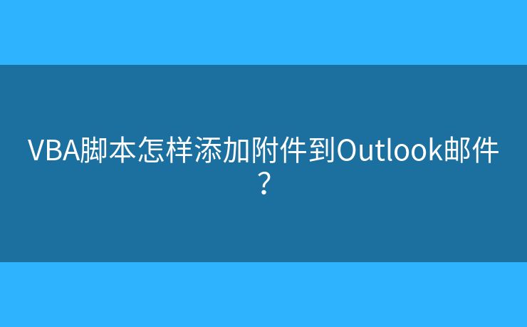 VBA脚本怎样添加附件到Outlook邮件？