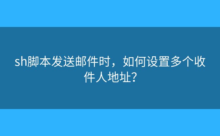 sh脚本发送邮件时，如何设置多个收件人地址？