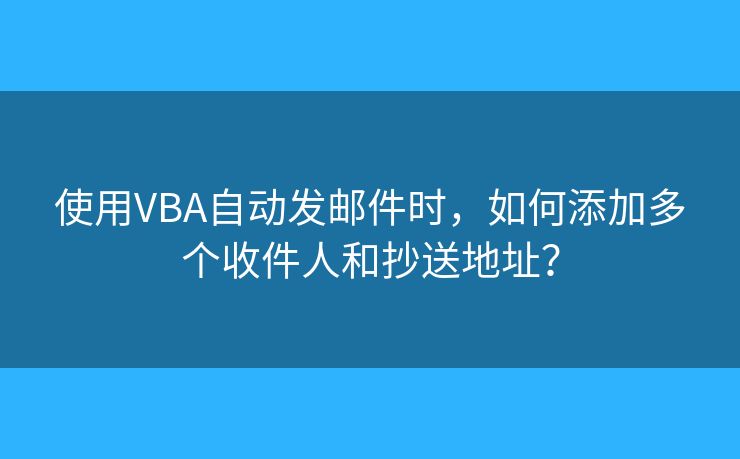 使用VBA自动发邮件时，如何添加多个收件人和抄送地址？