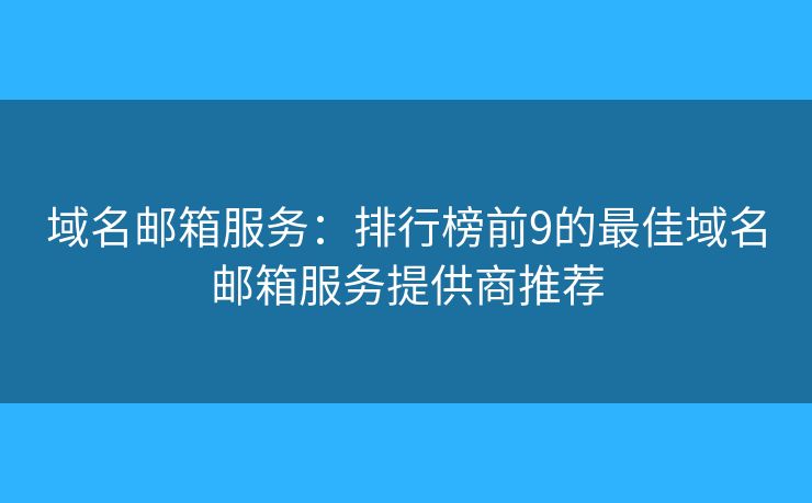 域名邮箱服务：排行榜前9的最佳域名邮箱服务提供商推荐