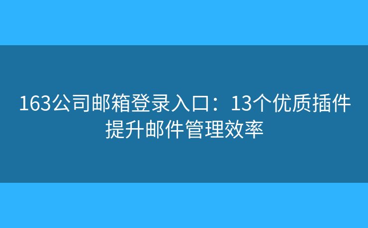 163公司邮箱登录入口：13个优质插件提升邮件管理效率